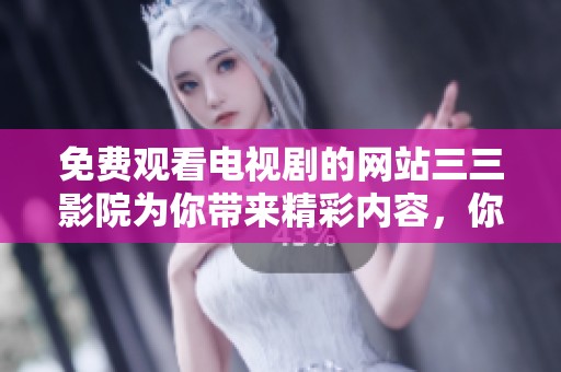 免费观看电视剧的网站三三影院为你带来精彩内容，你不容错过！