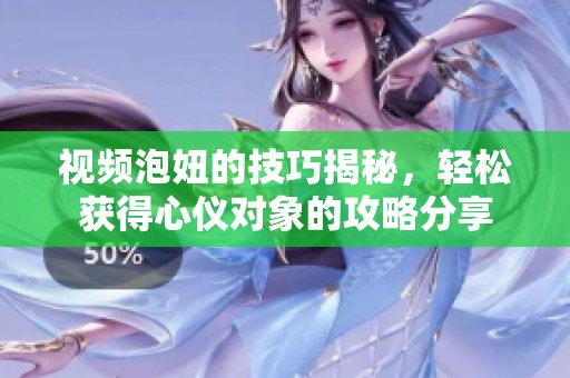 视频泡妞的技巧揭秘，轻松获得心仪对象的攻略分享