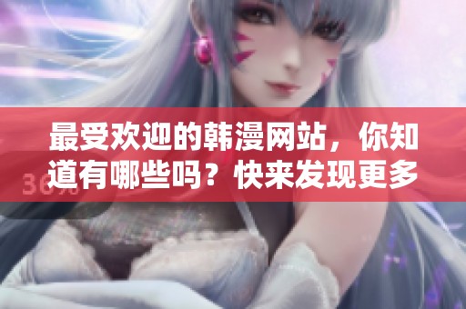 最受欢迎的韩漫网站，你知道有哪些吗？快来发现更多精彩内容吧！