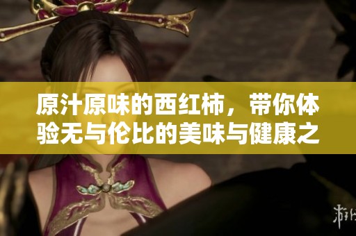 原汁原味的西红柿，带你体验无与伦比的美味与健康之旅