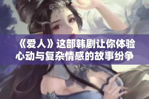 《爱人》这部韩剧让你体验心动与复杂情感的故事纷争