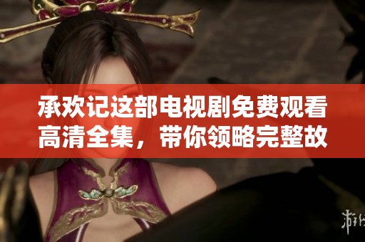 承欢记这部电视剧免费观看高清全集，带你领略完整故事与精彩情节