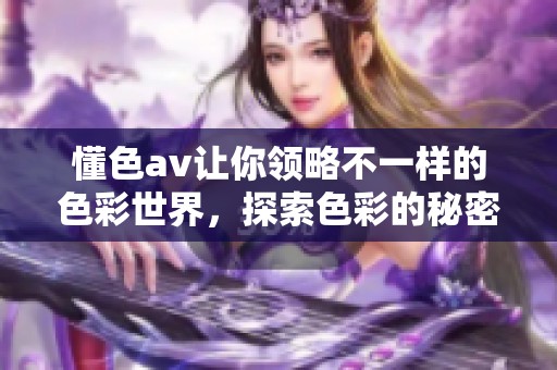 懂色**让你领略不一样的色彩世界，探索色彩的秘密与魅力。