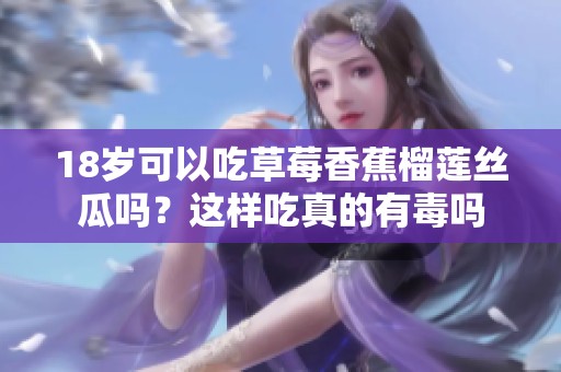 18岁可以吃草莓香蕉榴莲丝瓜吗？这样吃真的有毒吗