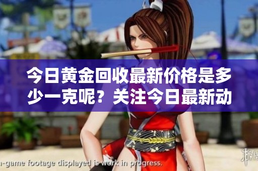 今日黄金回收最新价格是多少一克呢？关注今日最新动态，与您分享。