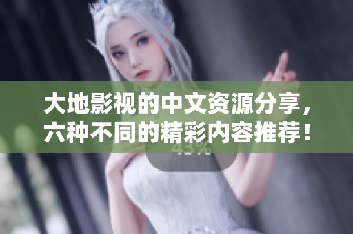 大地影视的中文资源分享，六种不同的精彩内容推荐！