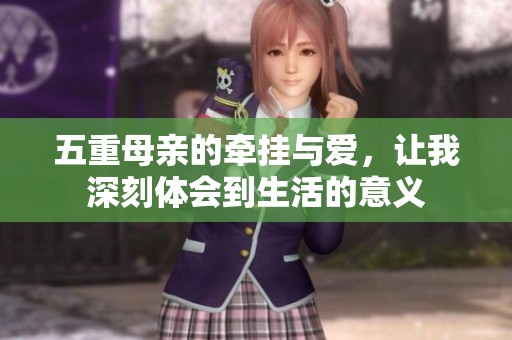 五重母亲的牵挂与爱，让我深刻体会到生活的意义
