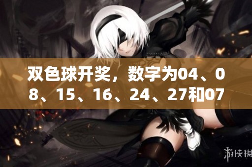 *****，数字为04、08、15、16、24、27和07，精彩不容错过！
