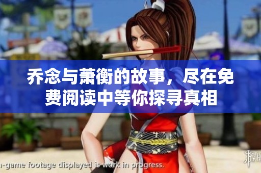 乔念与萧衡的故事，尽在免费阅读中等你探寻真相