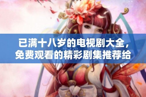 已满十八岁的电视剧大全，免费观看的精彩剧集推荐给你
