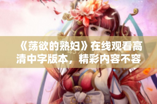 《荡欲的**》在线观看高清中字版本，精彩内容不容错过！