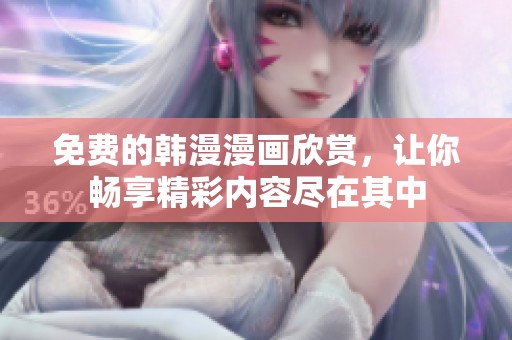 免费的韩漫漫画欣赏，让你畅享精彩内容尽在其中