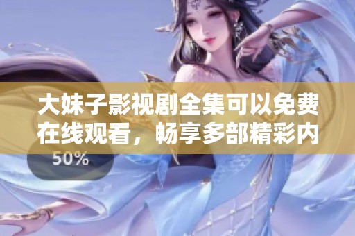 大妹子影视剧全集可以免费在线观看，畅享多部精彩内容随时观看