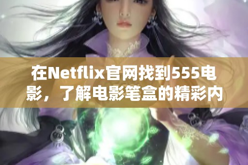 在Netflix官网找到555电影，了解电影笔盒的精彩内容和更多信息