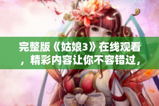 完整版《姑娘3》在线观看，精彩内容让你不容错过，快来体验吧！