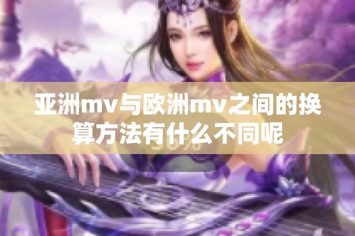 亚洲mv与欧洲mv之间的换算方法有什么不同呢