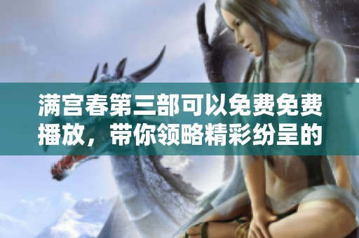 满宫春第三部可以免费免费播放，带你领略精彩纷呈的故事情节