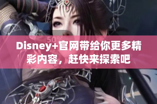 Disney+官网带给你更多精彩内容，赶快来探索吧