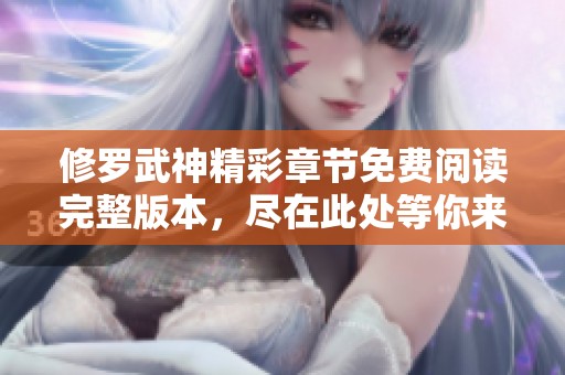修罗武神精彩章节免费阅读完整版本，尽在此处等你来探寻！