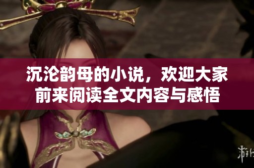 沉沦韵母的小说，欢迎大家前来阅读全文内容与感悟
