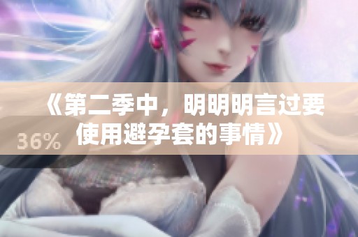 《第二季中，明明明言过要使用避孕套的事情》