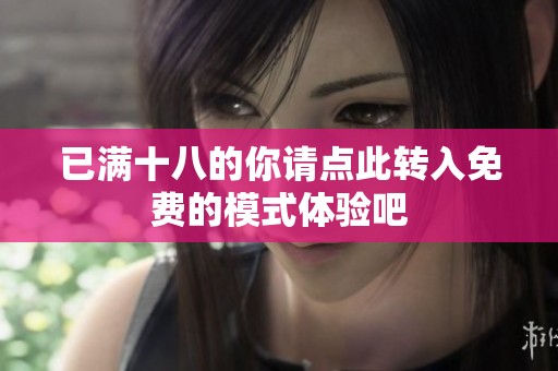 已满十八的你请点此转入免费的模式体验吧