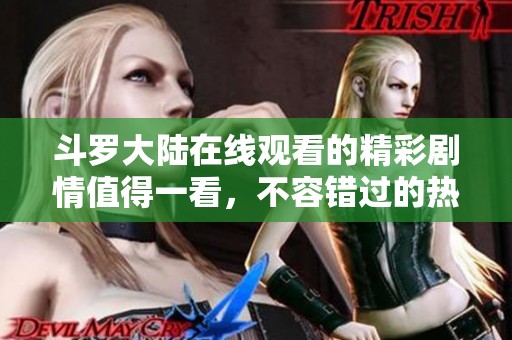 斗罗大陆在线观看的精彩剧情值得一看，不容错过的热血冒险世界