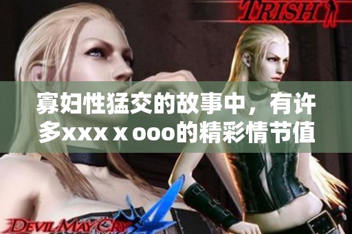 寡妇性猛交的故事中，有许多xxxⅹooo的精彩情节值得一看