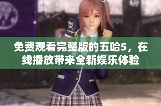 免费观看完整版的五哈5，在线播放带来全新娱乐体验