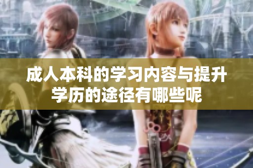 **本科的学习内容与提升学历的途径有哪些呢