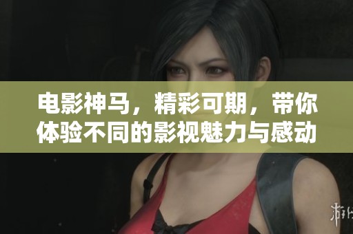 电影神马，精彩可期，带你体验不同的影视魅力与感动。