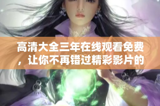 高清大全三年在线观看免费，让你不再错过精彩影片的最佳选择