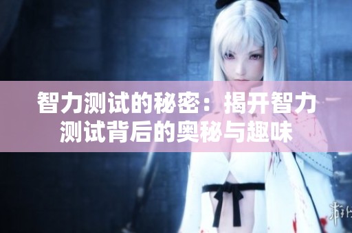 智力测试的秘密：揭开智力测试背后的奥秘与趣味
