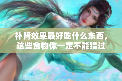 补肾效果最好吃什么东西，这些食物你一定不能错过