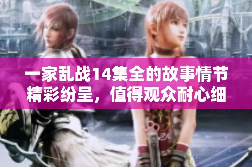 一家乱战14集全的故事情节精彩纷呈，值得观众耐心细致地观看完整剧集