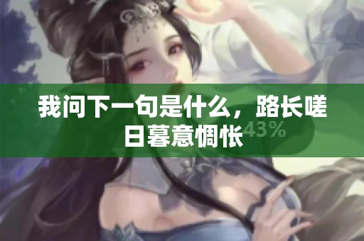 我问下一句是什么，路长嗟日暮意惆怅