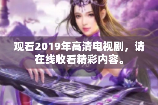 观看2019年高清电视剧，请在线收看精彩内容。