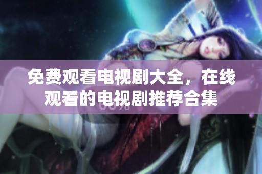 免费观看电视剧大全，在线观看的电视剧推荐合集