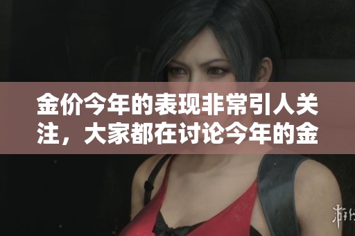 金价今年的表现非常引人关注，大家都在讨论今年的金价走势和影响因素。