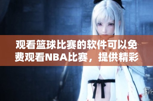 观看篮球比赛的软件可以免费观看NBA比赛，提供精彩赛事不容错过