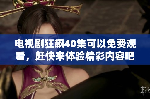 电视剧狂飙40集可以免费观看，赶快来体验精彩内容吧