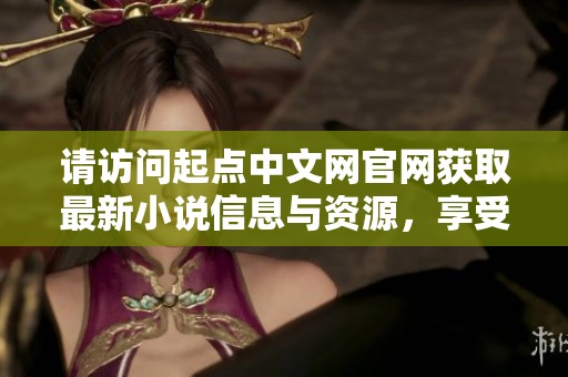 请访问起点中文网官网获取最新小说信息与资源，享受畅快阅读体验