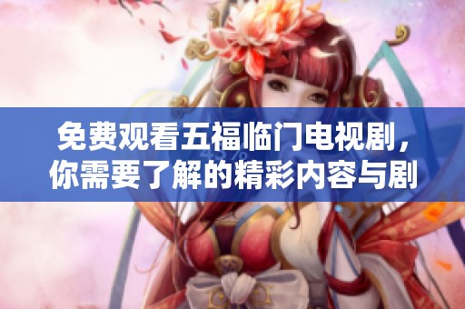 免费观看五福临门电视剧，你需要了解的精彩内容与剧情概览