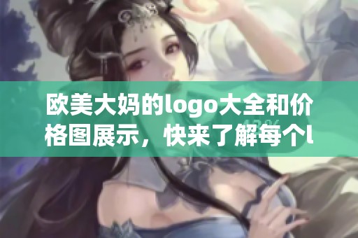 欧美大妈的logo大全和价格图展示，快来了解每个logo的详细信息吧