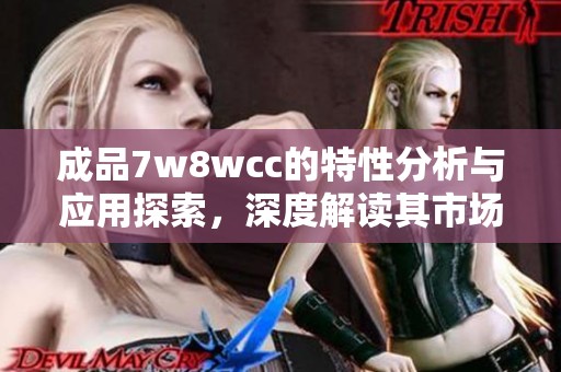 成品7w8wcc的特性分析与应用探索，深度解读其市场潜力与发展方向