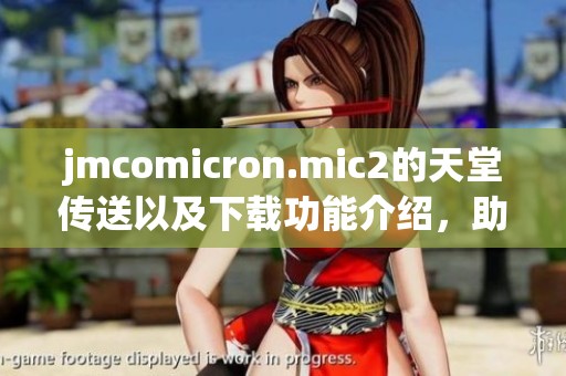 jmcomicron.mic2的天堂传送以及下载功能介绍，助你轻松获取资源
