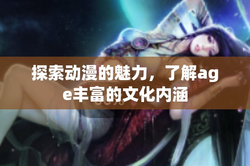 探索动漫的魅力，了解age丰富的文化内涵