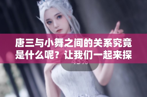 唐三与小舞之间的关系究竟是什么呢？让我们一起来探讨一下吧！