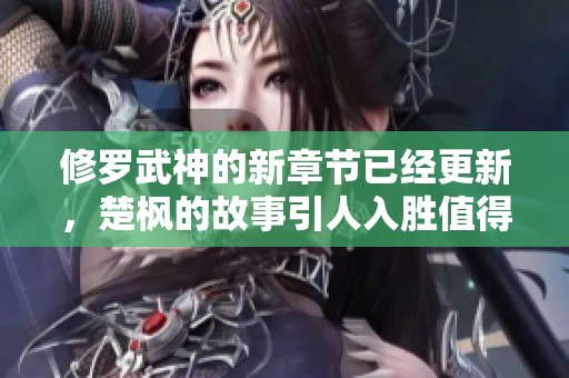修罗武神的新章节已经更新，楚枫的故事引人入胜值得一读