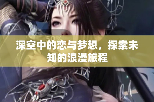 深空中的恋与梦想，探索未知的浪漫旅程